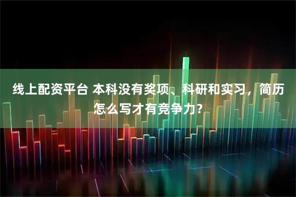 线上配资平台 本科没有奖项、科研和实习，简历怎么写才有竞争力？