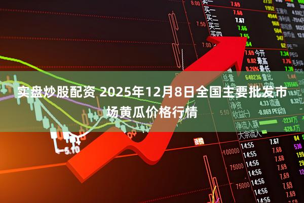 实盘炒股配资 2025年12月8日全国主要批发市场黄瓜价格行情