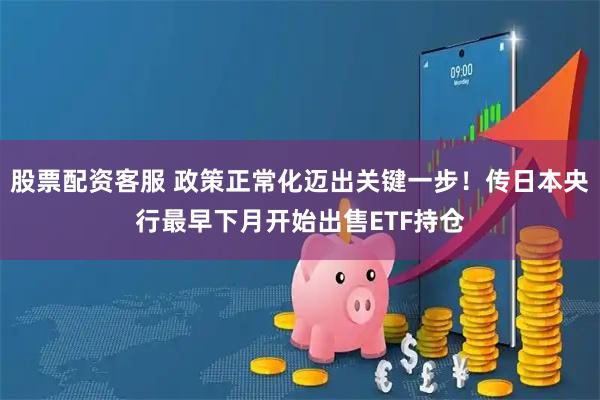 股票配资客服 政策正常化迈出关键一步！传日本央行最早下月开始出售ETF持仓