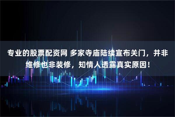 专业的股票配资网 多家寺庙陆续宣布关门，并非维修也非装修，知情人透露真实原因！