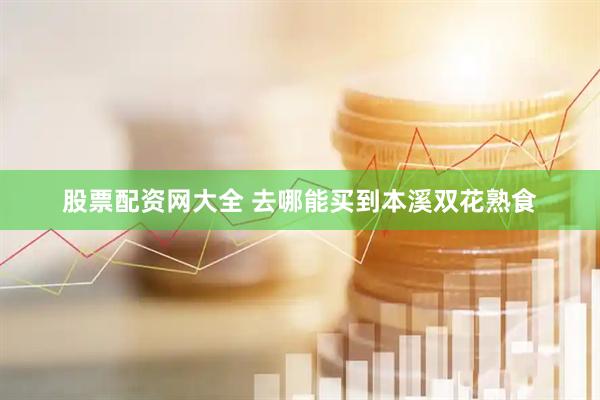 股票配资网大全 去哪能买到本溪双花熟食