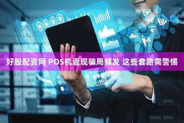 好股配资网 POS机返现骗局频发 这些套路需警惕