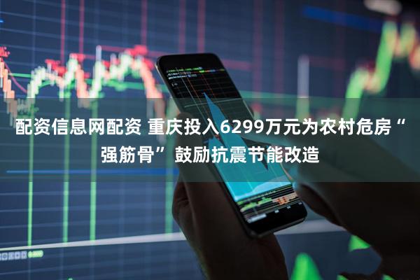 配资信息网配资 重庆投入6299万元为农村危房“强筋骨” 鼓励抗震节能改造