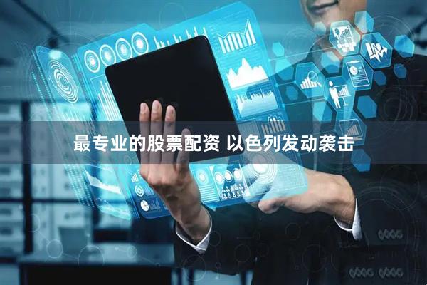 最专业的股票配资 以色列发动袭击